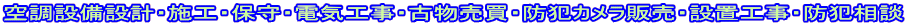 空調設備設計・施工・保守・電気工事・古物売買・防犯カメラ販売・設置工事・防犯相談 